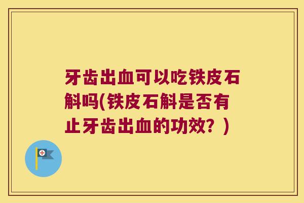牙齿出血可以吃铁皮石斛吗(铁皮石斛是否有止牙齿出血的功效？)