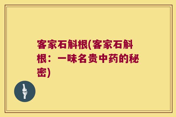客家石斛根(客家石斛根：一味名贵中药的秘密)