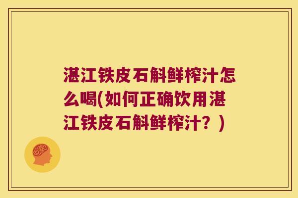 湛江铁皮石斛鲜榨汁怎么喝(如何正确饮用湛江铁皮石斛鲜榨汁?) 湛江铁皮石斛鲜榨汁怎么喝(如何正确饮用湛江铁皮石斛鲜榨汁?)