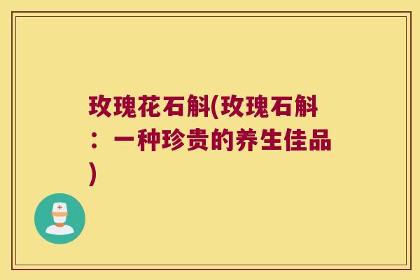 玫瑰花石斛(玫瑰石斛：一种珍贵的养生佳品)