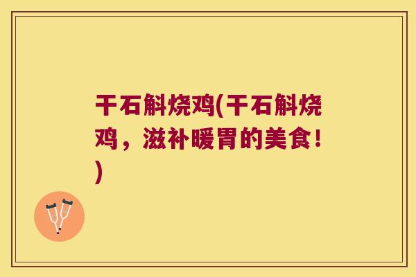 干石斛烧鸡(干石斛烧鸡，滋补暖胃的美食！)