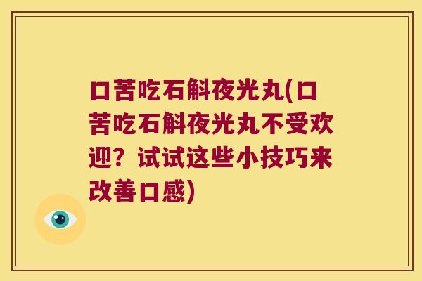 口苦吃石斛夜光丸(口苦吃石斛夜光丸不受欢迎？试试这些小技巧来改善口感)