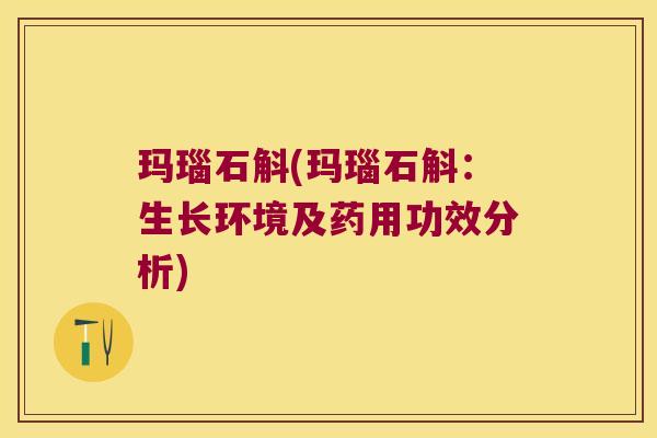 玛瑙石斛(玛瑙石斛：生长环境及药用功效分析)