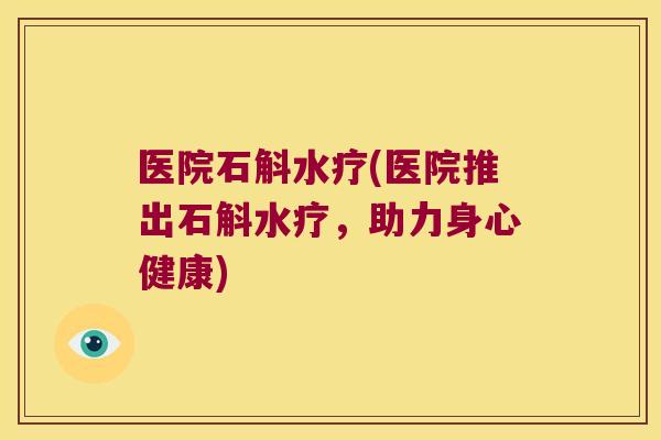 医院石斛水疗(医院推出石斛水疗,助力身心健康) 医院石斛水疗(医院推出石斛水疗,助力身心健康)