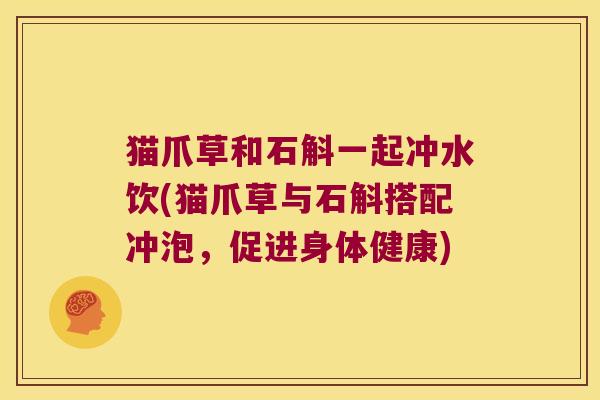 猫爪草和石斛一起冲水饮(猫爪草与石斛搭配冲泡，促进身体健康)