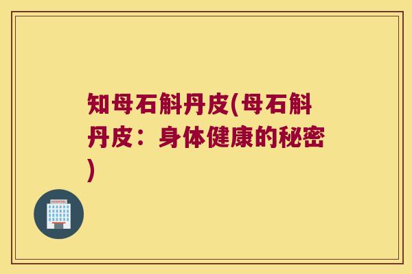 知母石斛丹皮(母石斛丹皮：身体健康的秘密)