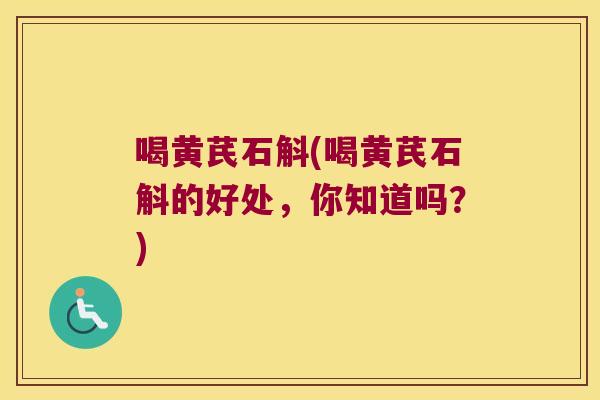 喝黄芪石斛(喝黄芪石斛的好处，你知道吗？)
