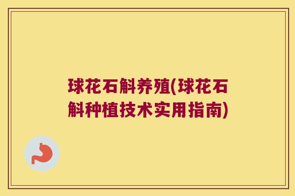 球花石斛养殖(球花石斛种植技术实用指南)
