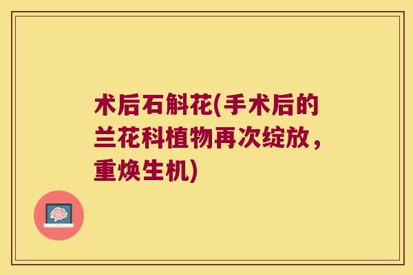术后石斛花(手术后的兰花科植物再次绽放，重焕生机)