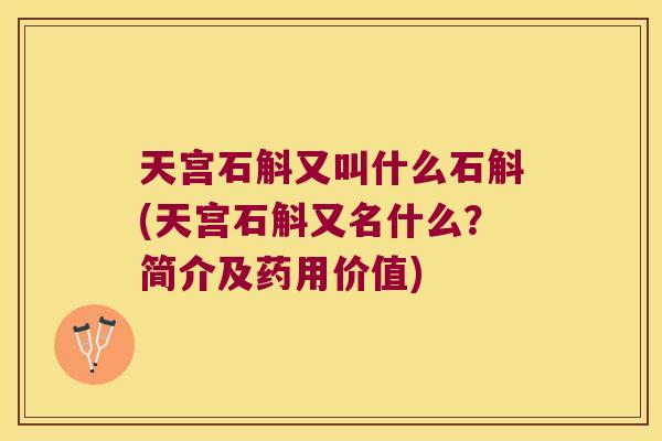 天宫石斛又叫什么石斛(天宫石斛又名什么？简介及药用价值)