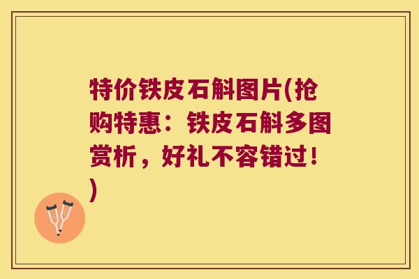 特价铁皮石斛图片(抢购特惠：铁皮石斛多图赏析，好礼不容错过！)