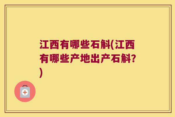 江西有哪些石斛(江西有哪些产地出产石斛？)