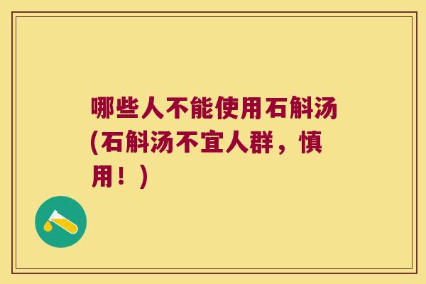 哪些人不能使用石斛汤(石斛汤不宜人群，慎用！)