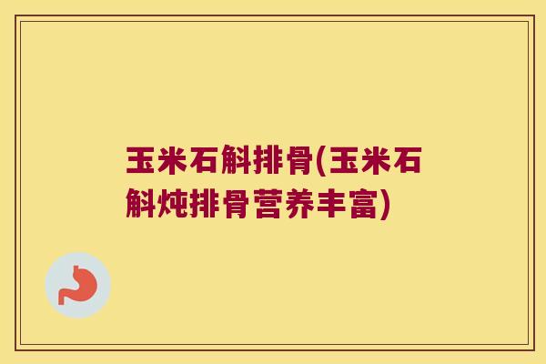 玉米石斛排骨(玉米石斛炖排骨营养丰富)