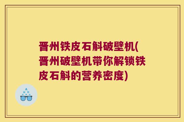 晋州铁皮石斛破壁机(晋州破壁机带你解锁铁皮石斛的营养密度)