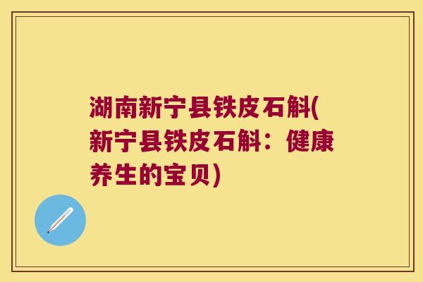 湖南新宁县铁皮石斛(新宁县铁皮石斛：健康养生的宝贝)