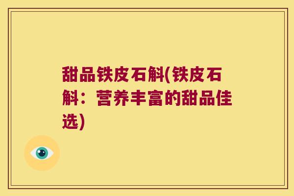 甜品铁皮石斛(铁皮石斛：营养丰富的甜品佳选)
