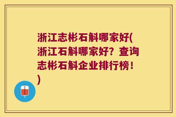 浙江志彬石斛哪家好(浙江石斛哪家好？查询志彬石斛企业排行榜！)