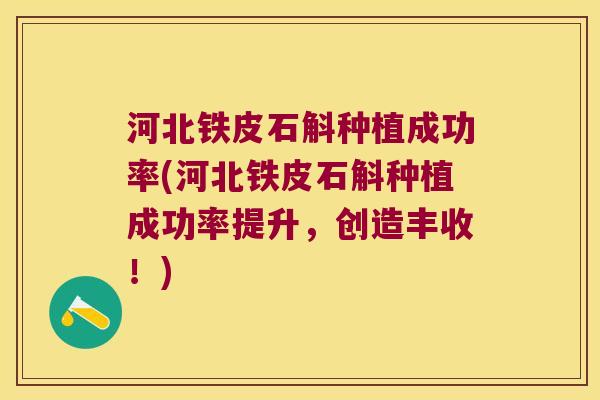 河北铁皮石斛种植成功率(河北铁皮石斛种植成功率提升，创造丰收！)