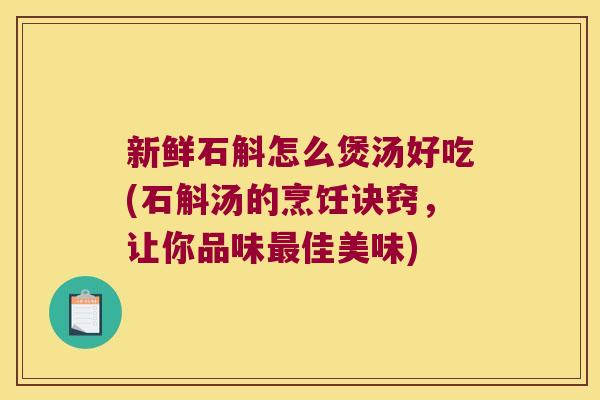 新鲜石斛怎么煲汤好吃(石斛汤的烹饪诀窍，让你品味最佳美味)