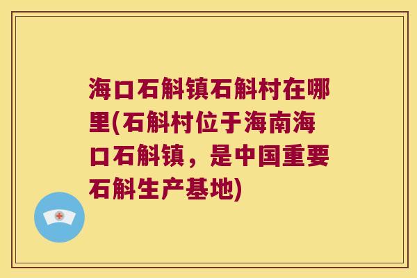 海口石斛镇石斛村在哪里(石斛村位于海南海口石斛镇,是中国重要石斛生产基地) 海口石斛镇石斛村在哪里(石斛村位于海南海口石斛镇,是中国重要石斛生产基地)