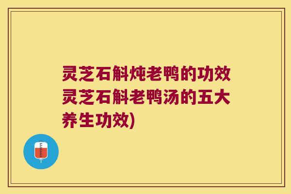 灵芝石斛炖老鸭的功效灵芝石斛老鸭汤的五大养生功效) 灵芝石斛炖老鸭的功效灵芝石斛老鸭汤的五大养生功效)