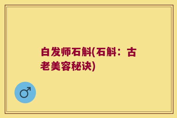 白发师石斛(石斛：古老美容秘诀)