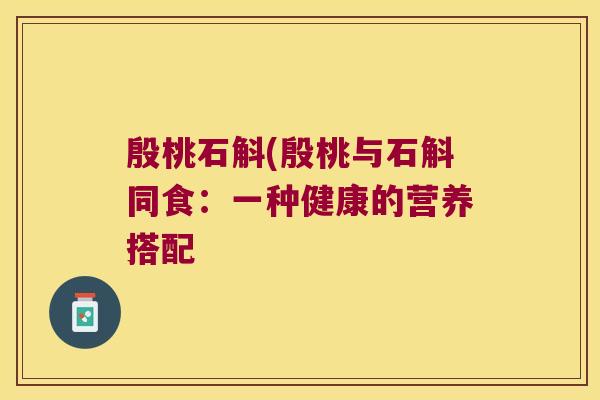 殷桃石斛(殷桃与石斛同食：一种健康的营养搭配