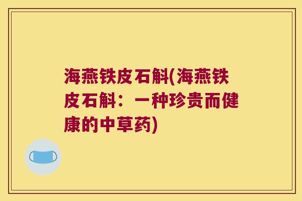 海燕铁皮石斛(海燕铁皮石斛：一种珍贵而健康的中草药)