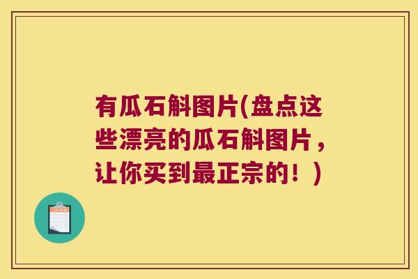 有瓜石斛图片(盘点这些漂亮的瓜石斛图片，让你买到最正宗的！)
