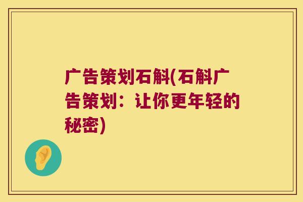 广告策划石斛(石斛广告策划：让你更年轻的秘密)