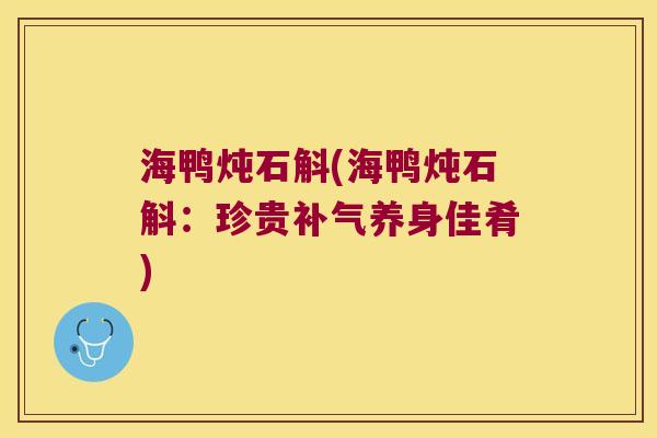海鸭炖石斛(海鸭炖石斛：珍贵补气养身佳肴)