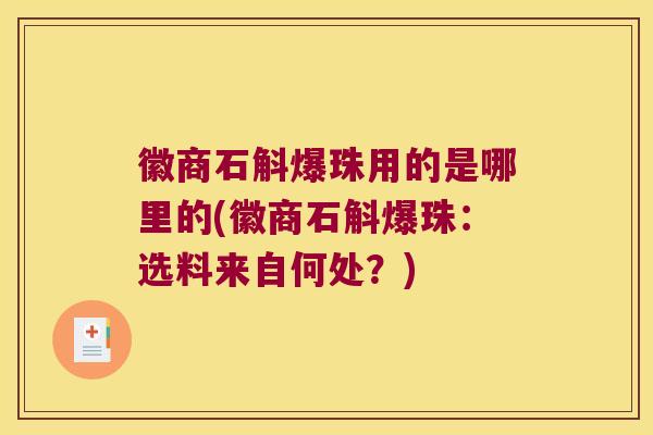 徽商石斛爆珠用的是哪里的(徽商石斛爆珠：选料来自何处？)