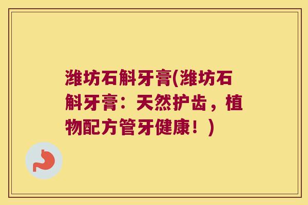潍坊石斛牙膏(潍坊石斛牙膏：天然护齿，植物配方管牙健康！)