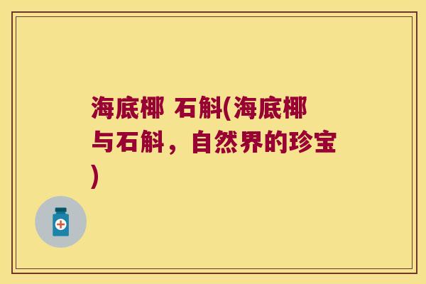 海底椰 石斛(海底椰与石斛，自然界的珍宝)