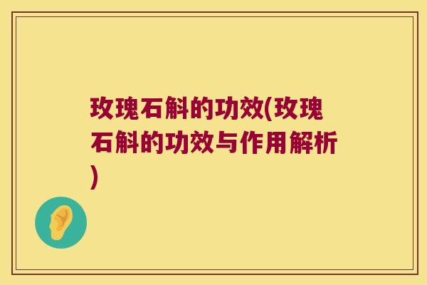 玫瑰石斛的功效(玫瑰石斛的功效与作用解析)