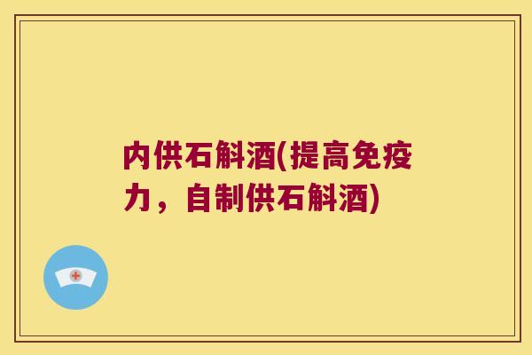 内供石斛酒(提高免疫力，自制供石斛酒)