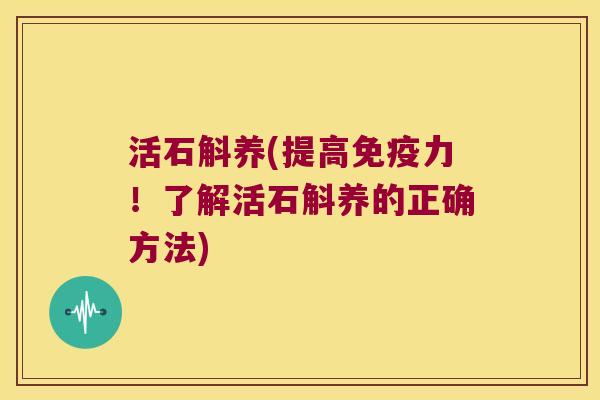 活石斛养(提高免疫力！了解活石斛养的正确方法)