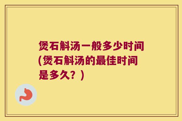 煲石斛汤一般多少时间(煲石斛汤的最佳时间是多久？)