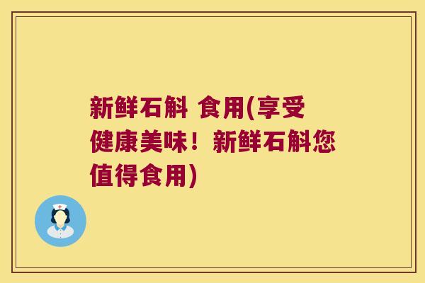 新鲜石斛 食用(享受健康美味！新鲜石斛您值得食用)