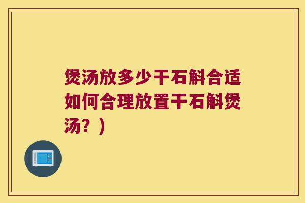 煲汤放多少干石斛合适如何合理放置干石斛煲汤？)