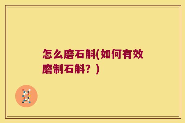怎么磨石斛(如何有效磨制石斛？)