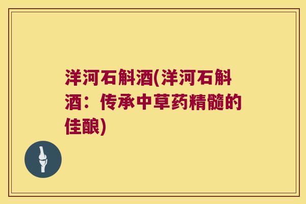 洋河石斛酒(洋河石斛酒：传承中草药精髓的佳酿)