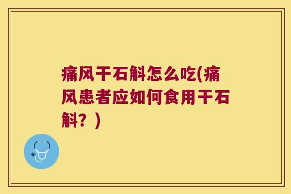 痛风干石斛怎么吃(痛风患者应如何食用干石斛？)
