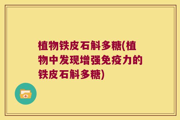 植物铁皮石斛多糖(植物中发现增强免疫力的铁皮石斛多糖)