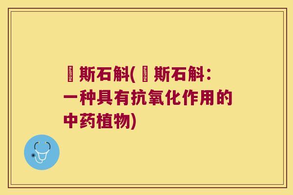 夲斯石斛(夲斯石斛：一种具有抗氧化作用的中药植物)