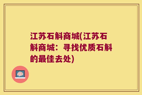 江苏石斛商城(江苏石斛商城：寻找优质石斛的最佳去处)