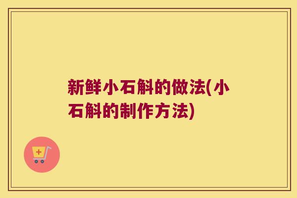 新鲜小石斛的做法(小石斛的制作方法)