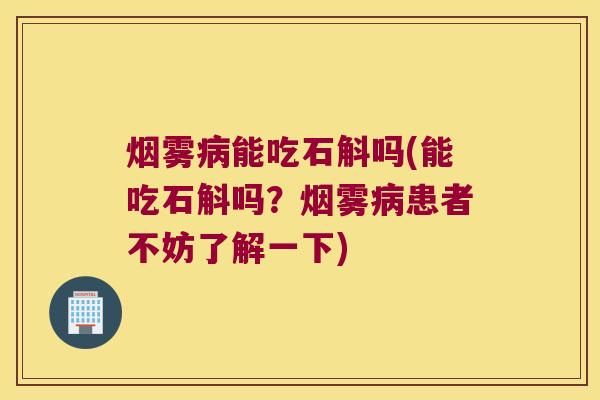 烟雾能吃石斛吗(能吃石斛吗?烟雾患者不妨了解一下) 烟雾能吃石斛吗(能吃石斛吗?烟雾患者不妨了解一下)