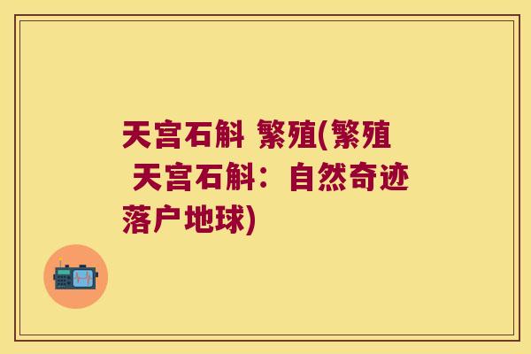 天宫石斛 繁殖(繁殖 天宫石斛：自然奇迹落户地球)